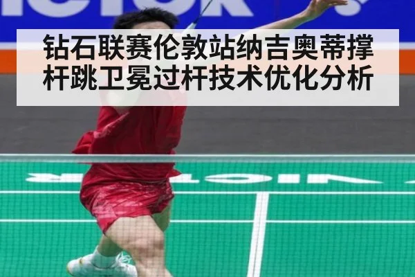 钻石联赛伦敦站纳吉奥蒂撑杆跳卫冕过杆技术优化分析