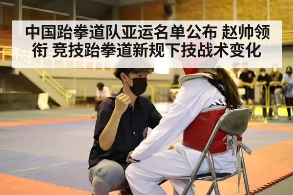 中国跆拳道队亚运名单公布 赵帅领衔 竞技跆拳道新规下技战术变化