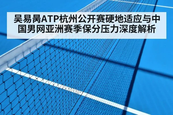 吴易昺ATP杭州公开赛硬地适应与中国男网亚洲赛季保分压力深度解析