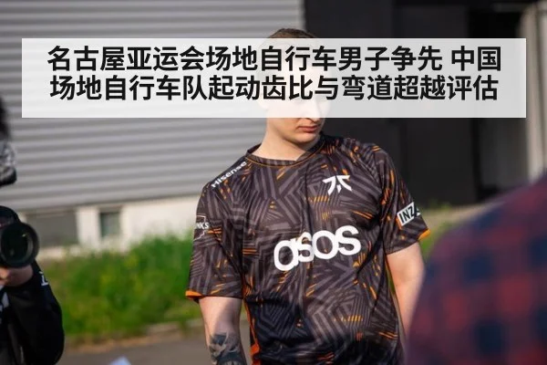 名古屋亚运会场地自行车男子争先 中国场地自行车队起动齿比与弯道超越评估