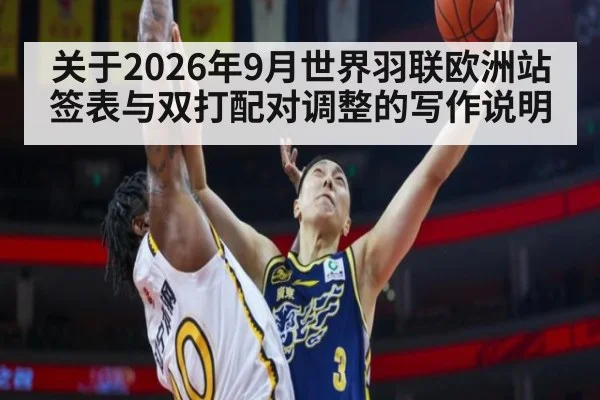 关于2026年9月世界羽联欧洲站签表与双打配对调整的写作说明