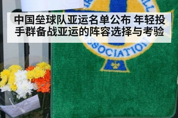 中国垒球队亚运名单公布 年轻投手群备战亚运的阵容选择与考验