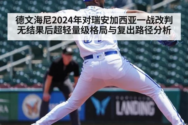 德文海尼2024年对瑞安加西亚一战改判无结果后超轻量级格局与复出路径分析